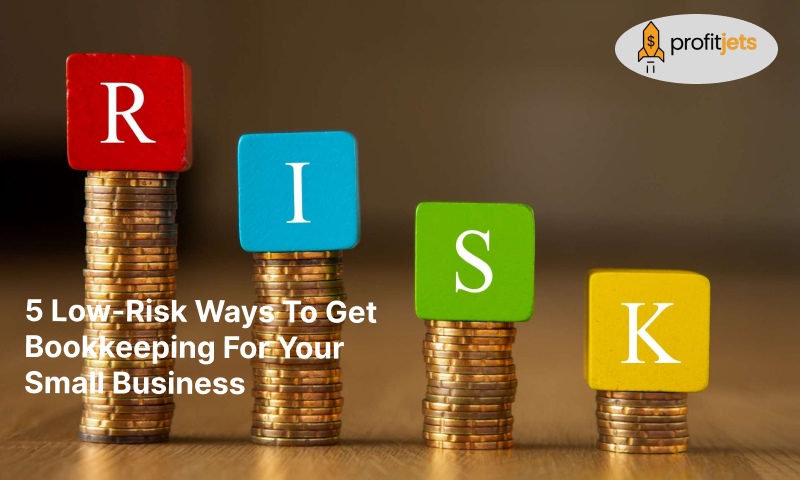 5 Low-Risk Ways To Get Bookkeeping For Your Small Business