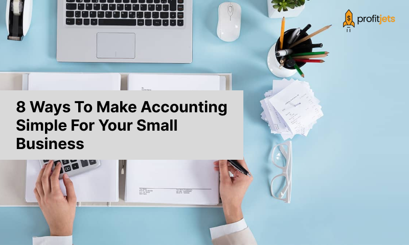 8 Ways To Make Accounting Simple For Your Small Business