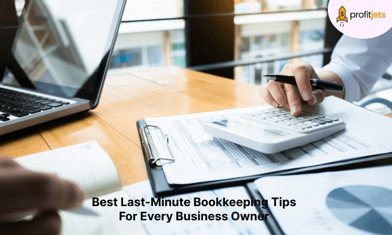 Best Last-Minute Bookkeeping Tips For Every Business Owner