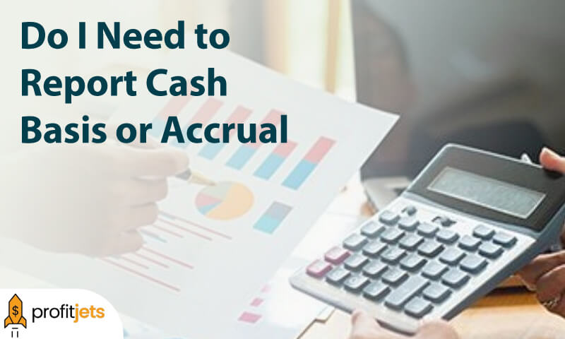 Do I Need to Report Cash Basis or Accrual