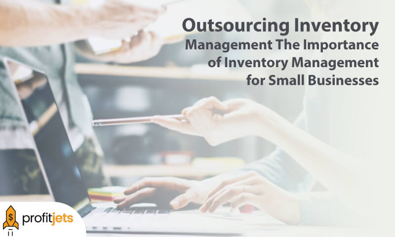 Outsourcing Inventory Management: The Importance of Inventory Management for Small Businesses