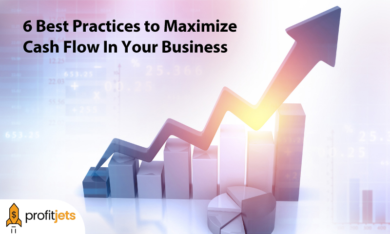 6 Best Practices to Maximize Cash Flow In Your Business