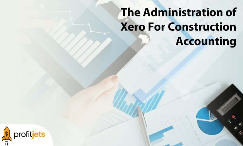 Help You With the Administration of Xero For Construction Accounting
